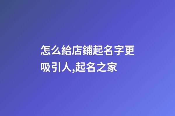怎么給店鋪起名字更吸引人,起名之家-第1張-店鋪起名-玄機派
