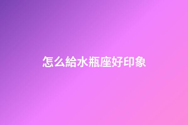 怎么給水瓶座好印象-第1張-星座運勢-玄機派