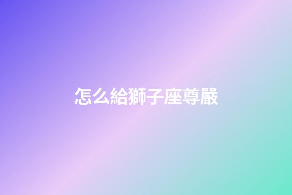 怎么給獅子座尊嚴-第1張-星座運勢-玄機派