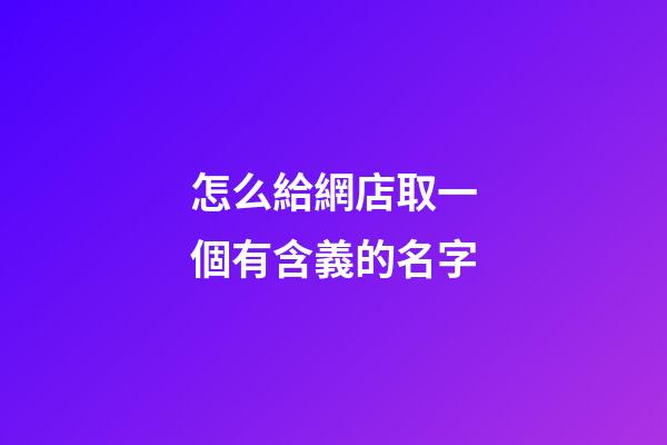 怎么給網店取一個有含義的名字-第1張-店鋪起名-玄機派