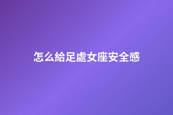 怎么給足處女座安全感-第1張-星座運勢-玄機派