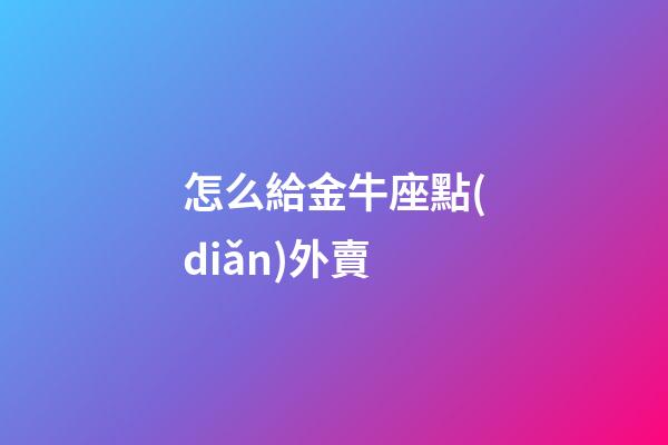 怎么給金牛座點(diǎn)外賣