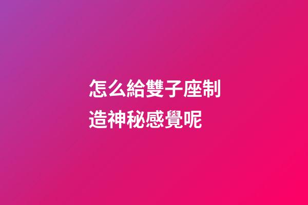 怎么給雙子座制造神秘感覺呢-第1張-星座運勢-玄機派