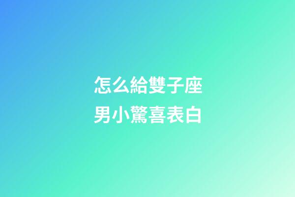怎么給雙子座男小驚喜表白-第1張-星座運勢-玄機派