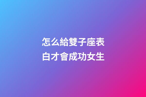 怎么給雙子座表白才會成功女生-第1張-星座運勢-玄機派