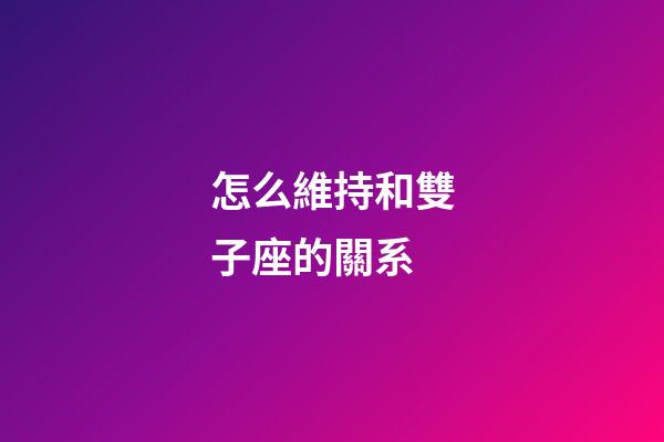 怎么維持和雙子座的關系-第1張-星座運勢-玄機派