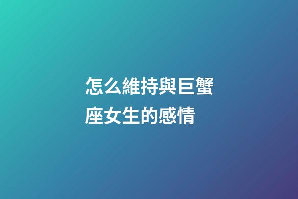 怎么維持與巨蟹座女生的感情-第1張-星座運勢-玄機派