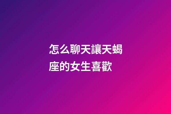 怎么聊天讓天蝎座的女生喜歡-第1張-星座運勢-玄機派