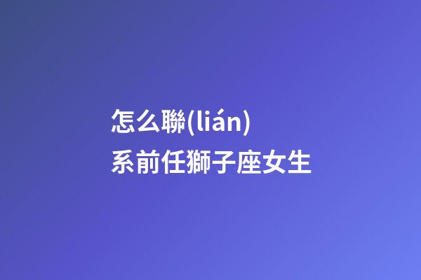 怎么聯(lián)系前任獅子座女生