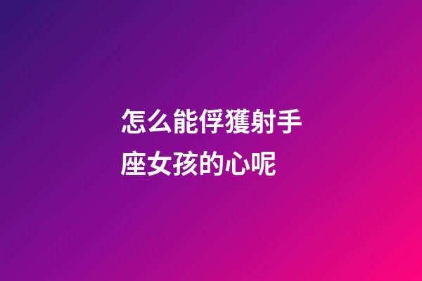 怎么能俘獲射手座女孩的心呢-第1張-星座運勢-玄機派