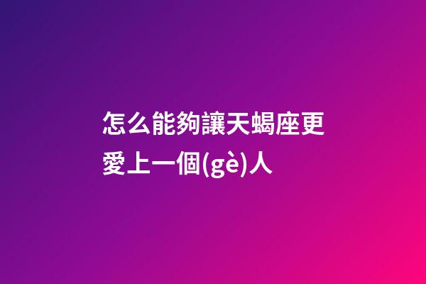 怎么能夠讓天蝎座更愛上一個(gè)人