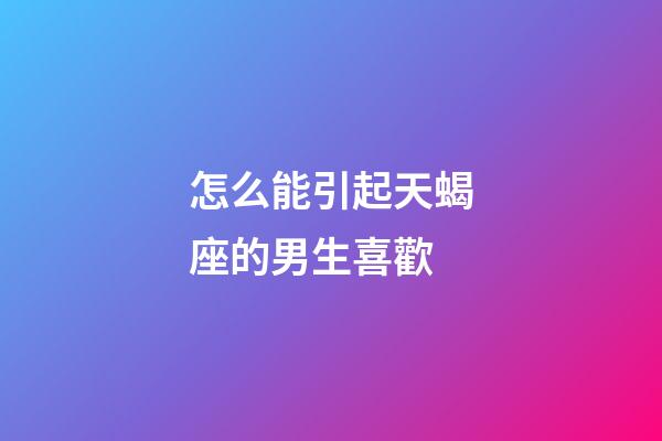 怎么能引起天蝎座的男生喜歡-第1張-星座運勢-玄機派