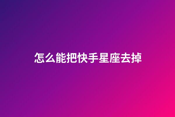 怎么能把快手星座去掉