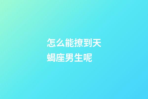 怎么能撩到天蝎座男生呢-第1張-星座運(yùn)勢-玄機(jī)派