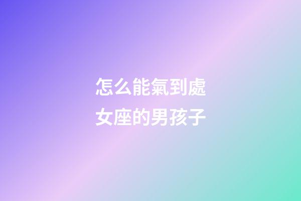 怎么能氣到處女座的男孩子-第1張-星座運勢-玄機派