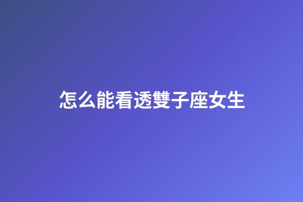 怎么能看透雙子座女生-第1張-星座運勢-玄機派