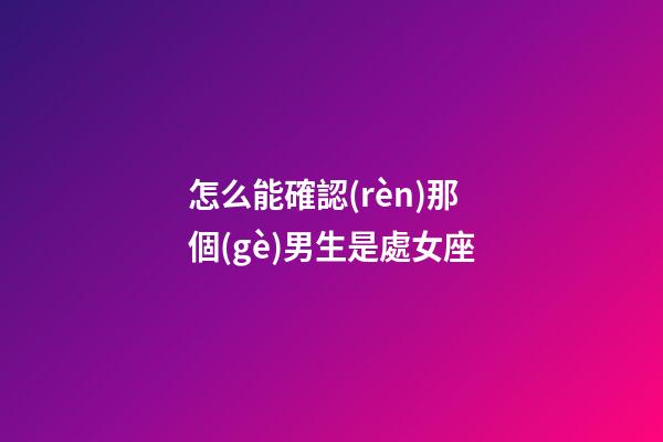 怎么能確認(rèn)那個(gè)男生是處女座-第1張-星座運(yùn)勢(shì)-玄機(jī)派
