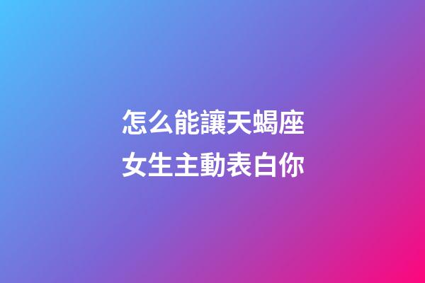 怎么能讓天蝎座女生主動表白你-第1張-星座運勢-玄機派