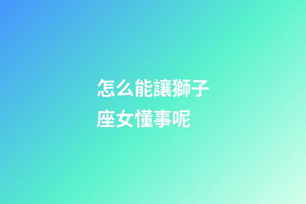 怎么能讓獅子座女懂事呢-第1張-星座運勢-玄機派