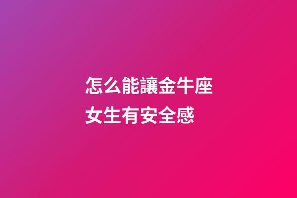怎么能讓金牛座女生有安全感-第1張-星座運勢-玄機派