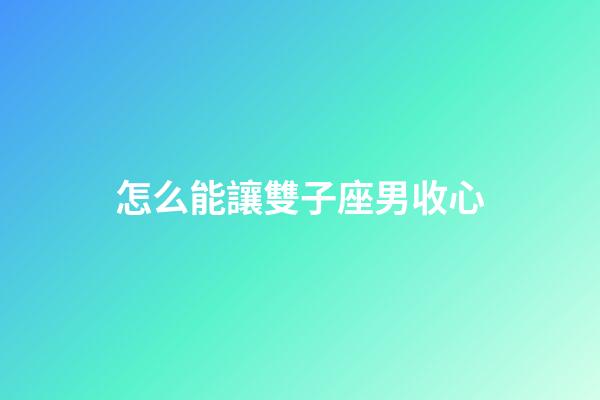 怎么能讓雙子座男收心-第1張-星座運(yùn)勢(shì)-玄機(jī)派