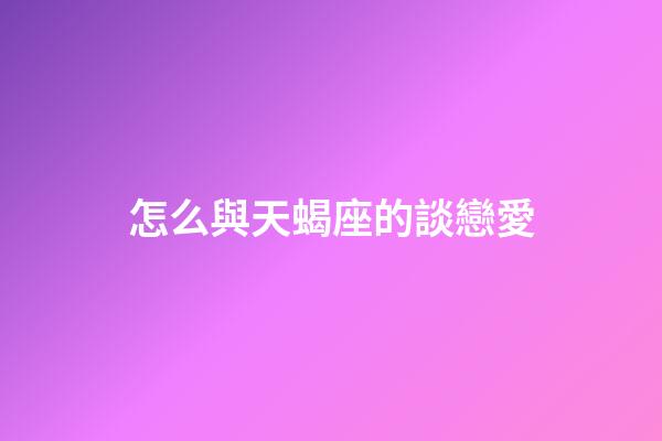 怎么與天蝎座的談戀愛-第1張-星座運勢-玄機派