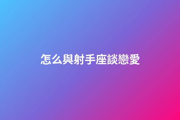 怎么與射手座談戀愛-第1張-星座運勢-玄機派