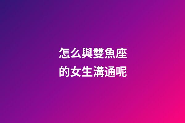 怎么與雙魚座的女生溝通呢-第1張-星座運(yùn)勢(shì)-玄機(jī)派