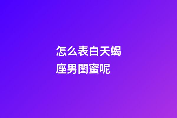 怎么表白天蝎座男閨蜜呢-第1張-星座運勢-玄機派