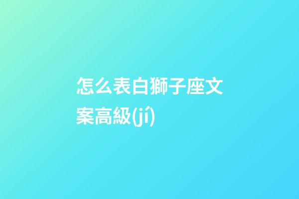 怎么表白獅子座文案高級(jí)