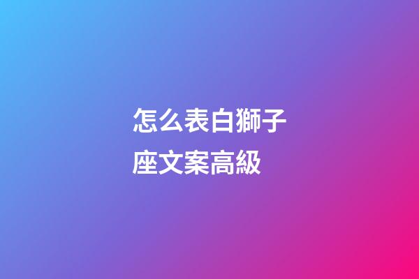 怎么表白獅子座文案高級-第1張-星座運勢-玄機派