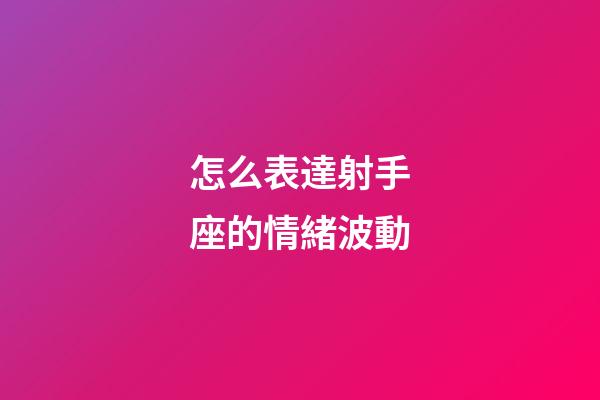 怎么表達射手座的情緒波動-第1張-星座運勢-玄機派