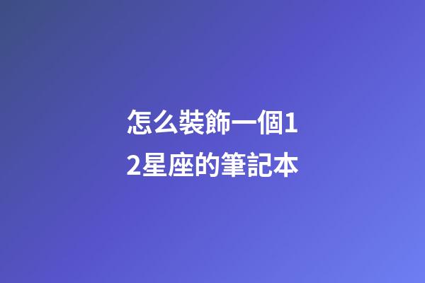 怎么裝飾一個12星座的筆記本-第1張-星座運勢-玄機派