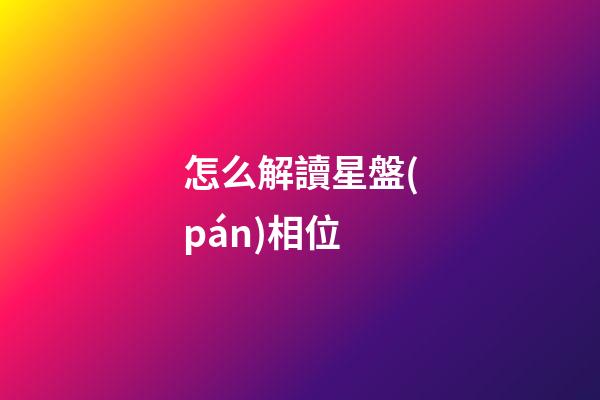 怎么解讀星盤(pán)相位