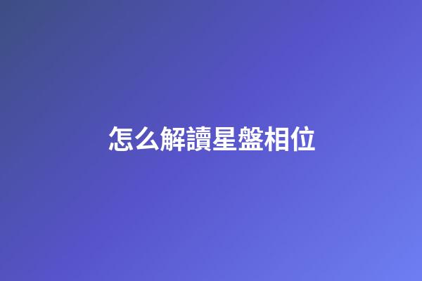 怎么解讀星盤相位