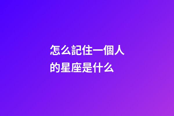 怎么記住一個人的星座是什么