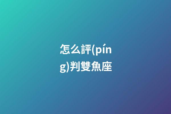怎么評(píng)判雙魚座-第1張-星座運(yùn)勢(shì)-玄機(jī)派