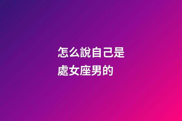 怎么說自己是處女座男的