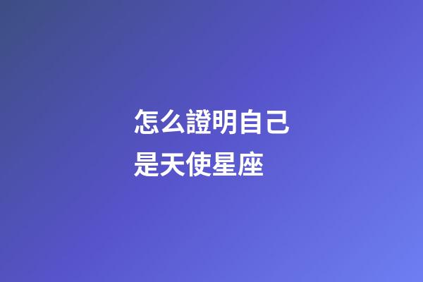 怎么證明自己是天使星座-第1張-星座運勢-玄機派