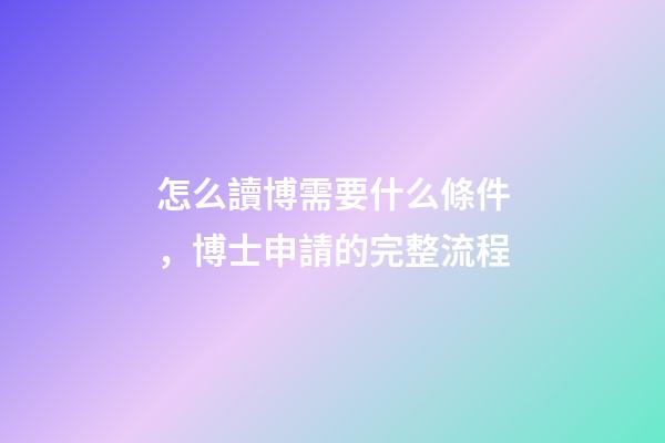 怎么讀博需要什么條件，博士申請的完整流程-第1張-觀點-玄機派