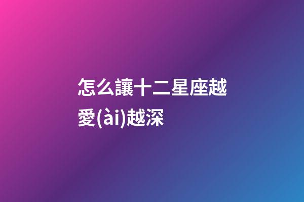 怎么讓十二星座越愛(ài)越深