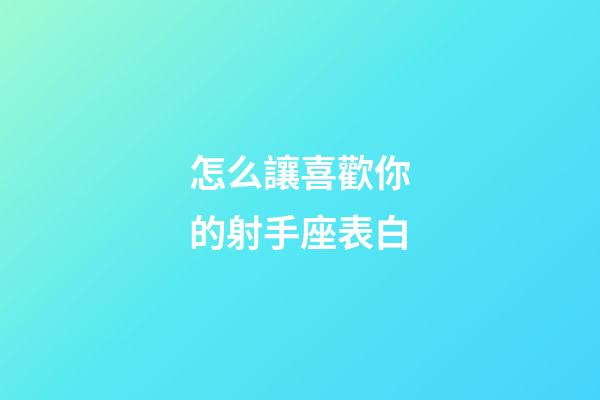 怎么讓喜歡你的射手座表白-第1張-星座運勢-玄機派