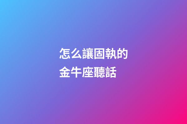 怎么讓固執的金牛座聽話-第1張-星座運勢-玄機派