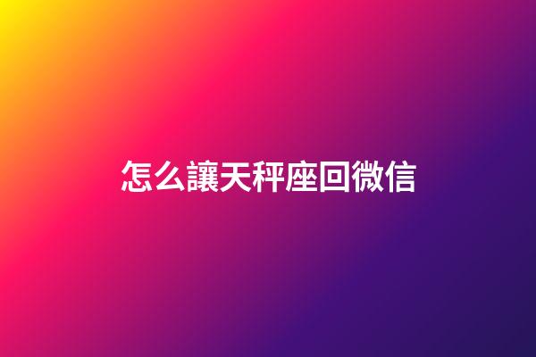 怎么讓天秤座回微信-第1張-星座運勢-玄機派