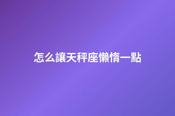 怎么讓天秤座懶惰一點-第1張-星座運勢-玄機派