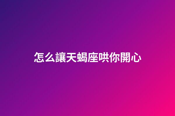 怎么讓天蝎座哄你開心-第1張-星座運勢-玄機派