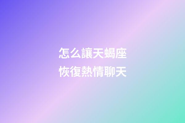 怎么讓天蝎座恢復熱情聊天-第1張-星座運勢-玄機派