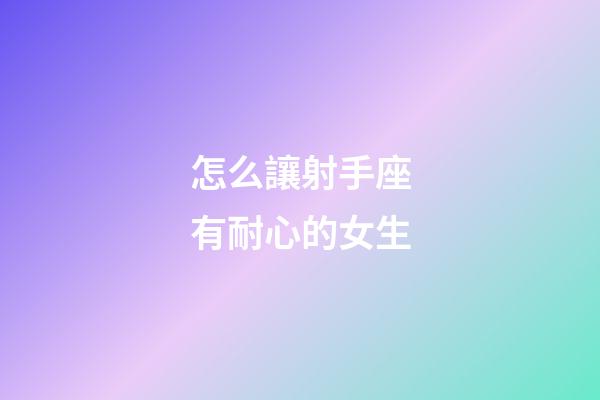 怎么讓射手座有耐心的女生-第1張-星座運勢-玄機派