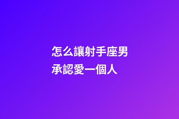 怎么讓射手座男承認愛一個人-第1張-星座運勢-玄機派