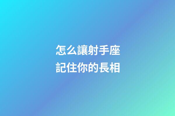 怎么讓射手座記住你的長相-第1張-星座運勢-玄機派